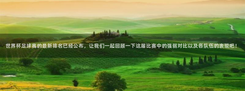 世界杯:世界杯足球赛的最新排名已经公布,让我们一起回顾一下这届比赛中的强弱对比以及各队伍的表现吧!