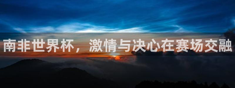 2026世界杯欧洲预选赛赛程表:南非世界杯,激情与决心在赛场交融
