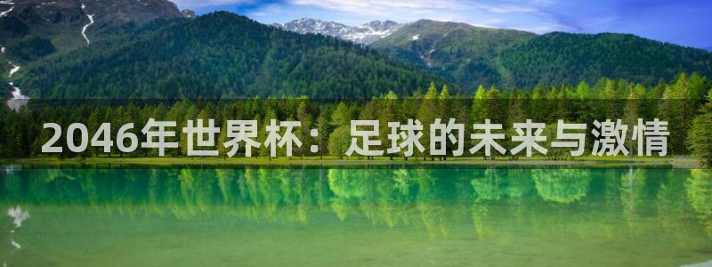 足球世界杯2026年赛程时间表:2046年世界杯:足球的未来与激情