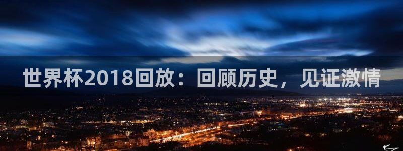 美洲杯直播:世界杯2018回放:回顾历史,见证激情